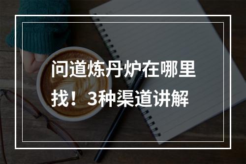 问道炼丹炉在哪里找！3种渠道讲解