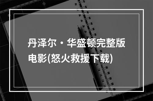 丹泽尔・华盛顿完整版电影(怒火救援下载)