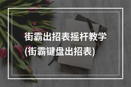 街霸出招表摇杆教学(街霸键盘出招表)