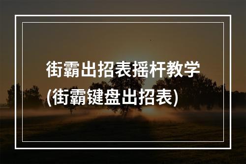 街霸出招表摇杆教学(街霸键盘出招表)