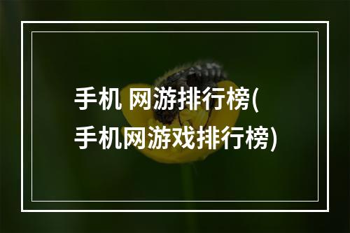 手机 网游排行榜(手机网游戏排行榜)