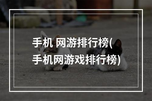 手机 网游排行榜(手机网游戏排行榜)