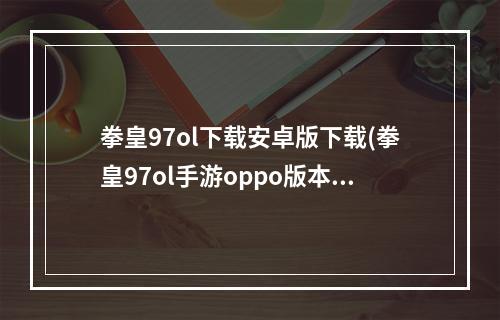 拳皇97ol下载安卓版下载(拳皇97ol手游oppo版本)