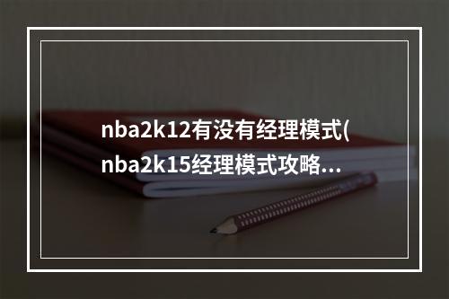 nba2k12有没有经理模式(nba2k15经理模式攻略)