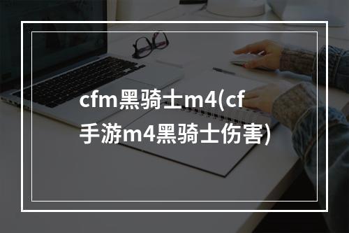 cfm黑骑士m4(cf手游m4黑骑士伤害)