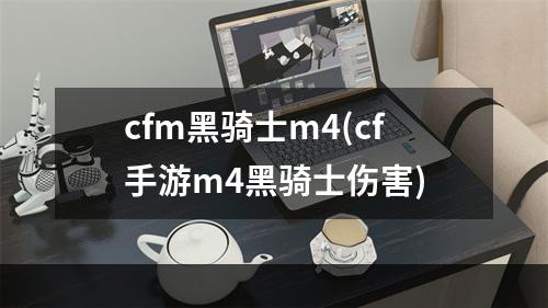 cfm黑骑士m4(cf手游m4黑骑士伤害)