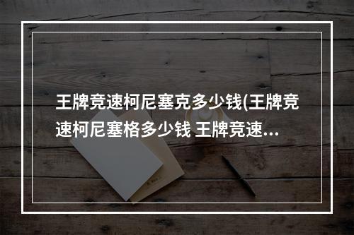 王牌竞速柯尼塞克多少钱(王牌竞速柯尼塞格多少钱 王牌竞速柯尼塞格价格介绍)