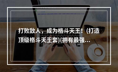 打败敌人，成为格斗天王！(打造顶级格斗天王套)(拥有最强格斗天王套，一战封神！(格斗天王套的完美打造))