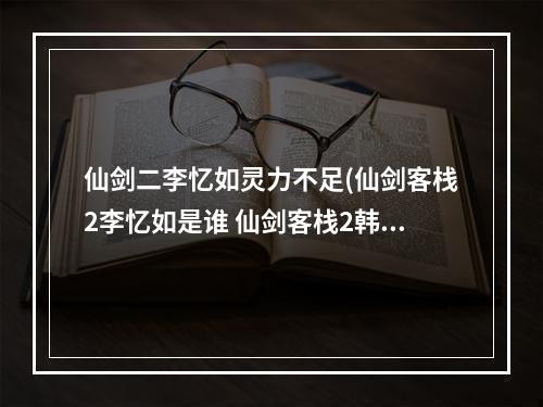 仙剑二李忆如灵力不足(仙剑客栈2李忆如是谁 仙剑客栈2韩仲晰及星璇等角色)