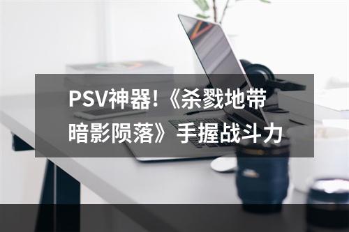 PSV神器!《杀戮地带暗影陨落》手握战斗力