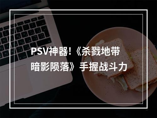 PSV神器!《杀戮地带暗影陨落》手握战斗力