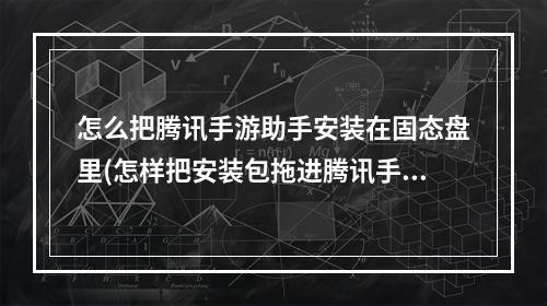 怎么把腾讯手游助手安装在固态盘里(怎样把安装包拖进腾讯手游助手)