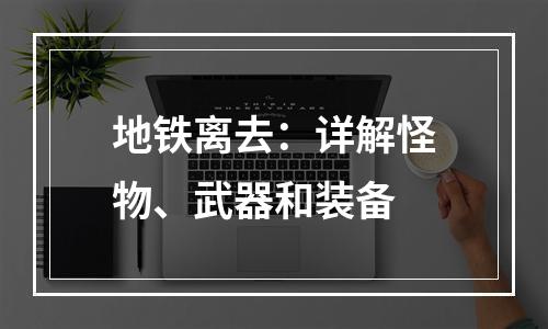 地铁离去：详解怪物、武器和装备