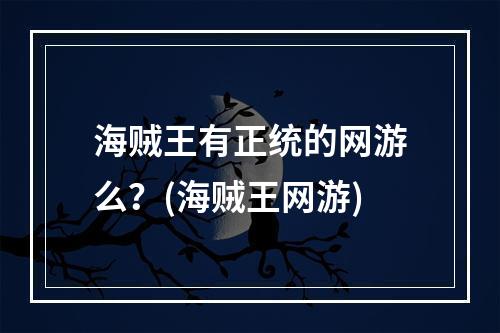 海贼王有正统的网游么？(海贼王网游)