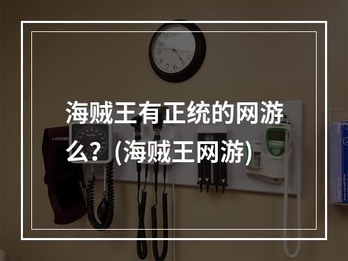 海贼王有正统的网游么？(海贼王网游)