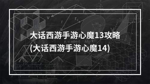 大话西游手游心魔13攻略(大话西游手游心魔14)