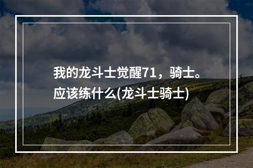 我的龙斗士觉醒71，骑士。应该练什么(龙斗士骑士)