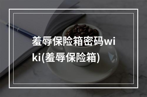 羞辱保险箱密码wiki(羞辱保险箱)