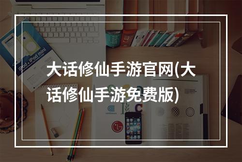 大话修仙手游官网(大话修仙手游免费版)