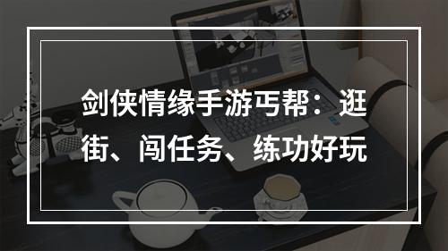 剑侠情缘手游丐帮：逛街、闯任务、练功好玩