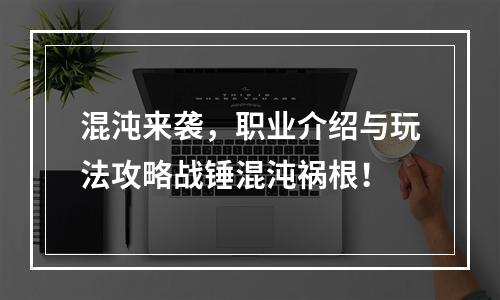 混沌来袭，职业介绍与玩法攻略战锤混沌祸根！