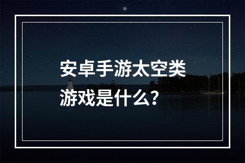 安卓手游太空类游戏是什么？