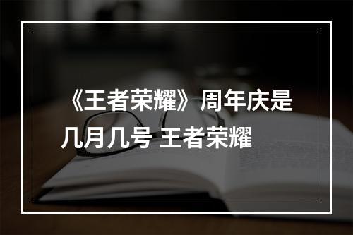 《王者荣耀》周年庆是几月几号 王者荣耀