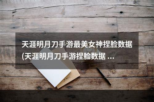 天涯明月刀手游最美女神捏脸数据(天涯明月刀手游捏脸数据 天刀美女捏脸数据)