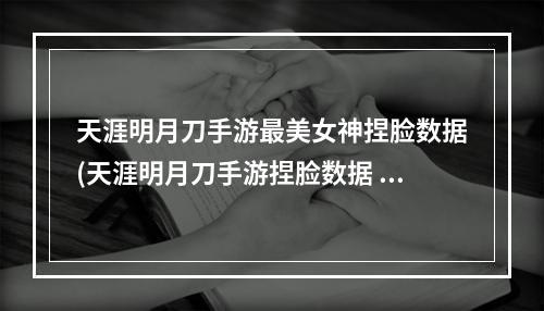 天涯明月刀手游最美女神捏脸数据(天涯明月刀手游捏脸数据 天刀美女捏脸数据)