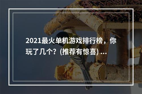 2021最火单机游戏排行榜，你玩了几个？(推荐有惊喜) (玩单机游戏，这几个细节更让游戏体验倍加精彩)