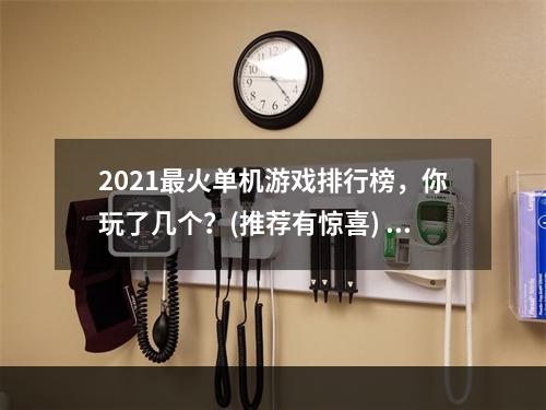 2021最火单机游戏排行榜，你玩了几个？(推荐有惊喜) (玩单机游戏，这几个细节更让游戏体验倍加精彩)