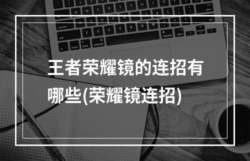 王者荣耀镜的连招有哪些(荣耀镜连招)