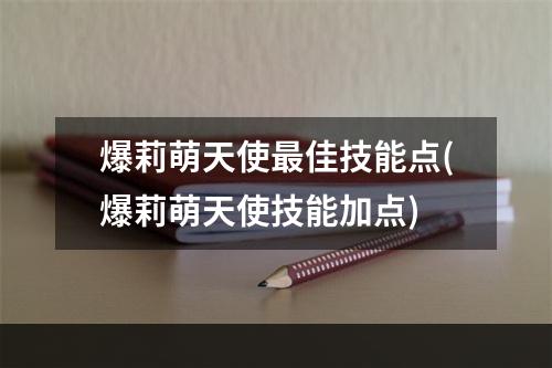 爆莉萌天使最佳技能点(爆莉萌天使技能加点)