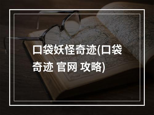 口袋妖怪奇迹(口袋奇迹 官网 攻略)