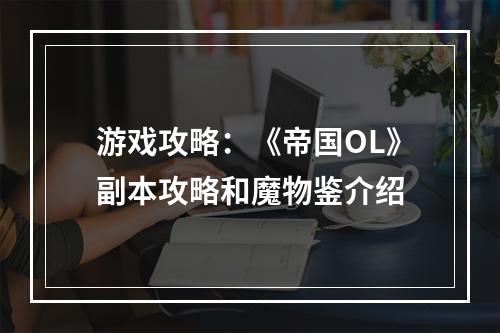 游戏攻略：《帝国OL》副本攻略和魔物鉴介绍