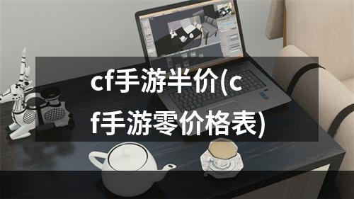 cf手游半价(cf手游零价格表)