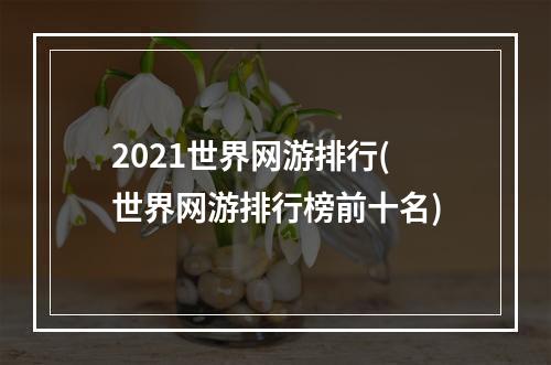 2021世界网游排行(世界网游排行榜前十名)