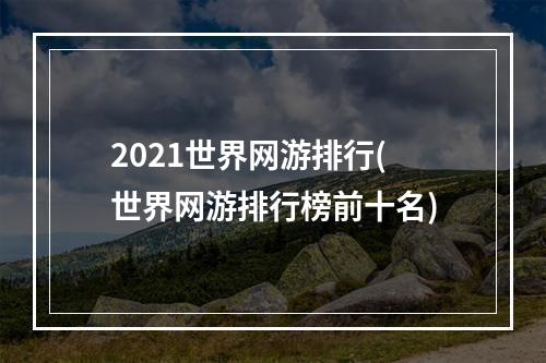 2021世界网游排行(世界网游排行榜前十名)