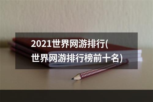 2021世界网游排行(世界网游排行榜前十名)