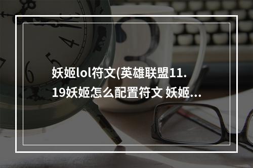 妖姬lol符文(英雄联盟11.19妖姬怎么配置符文 妖姬符文点法 机游 )