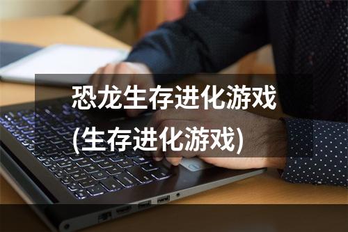 恐龙生存进化游戏(生存进化游戏)