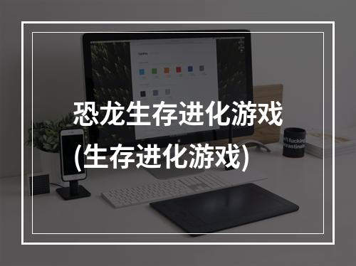 恐龙生存进化游戏(生存进化游戏)