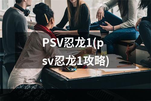 PSV忍龙1(psv忍龙1攻略)