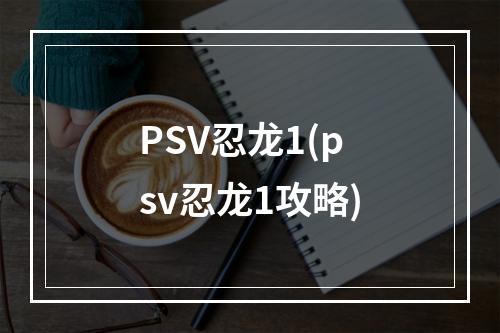 PSV忍龙1(psv忍龙1攻略)