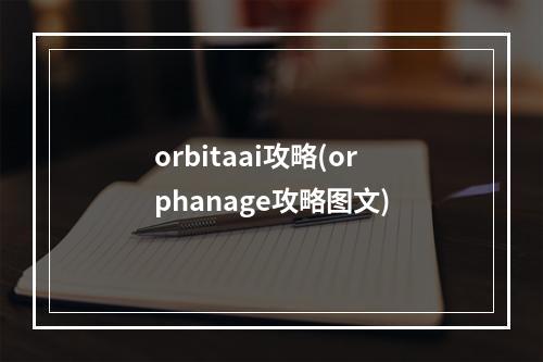 orbitaai攻略(orphanage攻略图文)