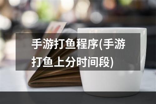 手游打鱼程序(手游打鱼上分时间段)