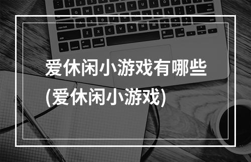 爱休闲小游戏有哪些(爱休闲小游戏)