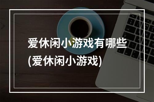 爱休闲小游戏有哪些(爱休闲小游戏)