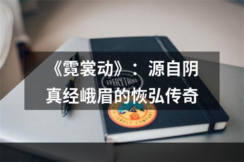 《霓裳动》：源自阴真经峨眉的恢弘传奇