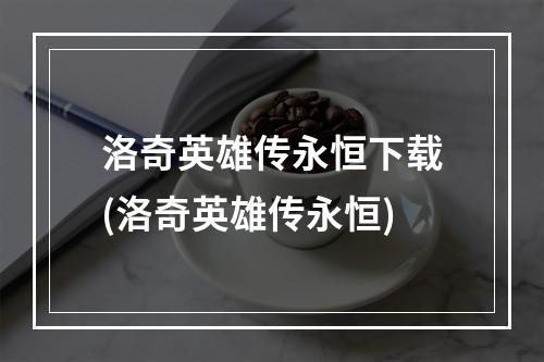 洛奇英雄传永恒下载(洛奇英雄传永恒)